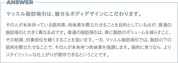 答え：マッスル脂肪吸引はシックスパックなど、魅せるボディデザインにこだわります。
