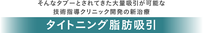 そんなタブーとされてきた大量吸引が可能な技術指導クリニック開発の新治療 タイトニング脂肪吸引