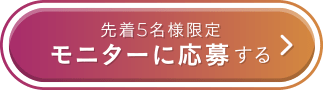 先着5名様限定 モニターに応募する