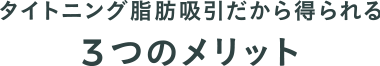 タイトニング脂肪吸引だから得られる3つのメリット