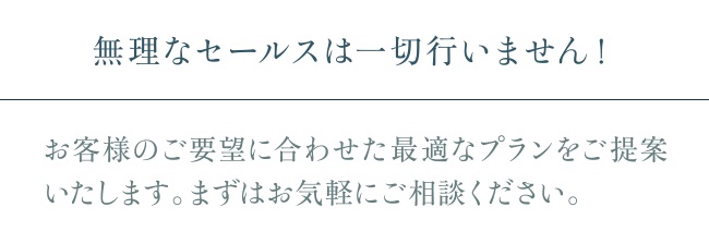 無理なセールスは一切行いません！