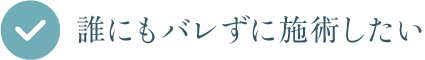 誰にもバレずに施術したい