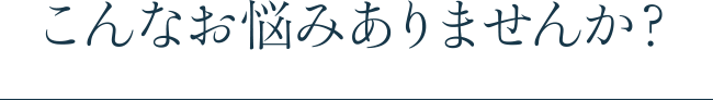 こんなお悩みはありますか？
