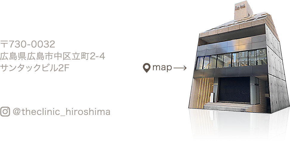 〒730-0032 広島県広島市中区立町2-4 サンタックビル2F / map / ＠theclinic_hiroshima