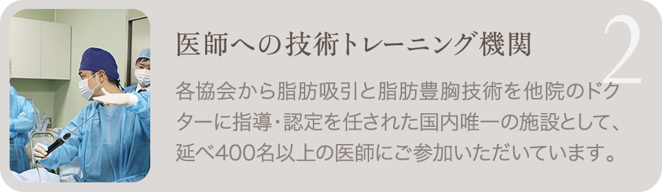 2. 医師への技術トレーニング機関 | 各協会から脂肪吸引と脂肪豊胸技術を他院のドクターに指導・認定を任された国内唯一の施設として、延べ400名以上の医師にご参加いただいています。