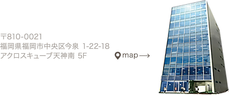 〒810-0021 福岡県福岡市中央区今泉 1-22-18 アクロスキューブ天神南 5F / map
