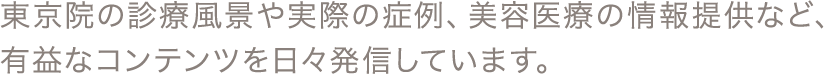 東京院の診療風景や実際の症例、美容医療の情報提供など、有益なコンテンツを日々発信しています。
