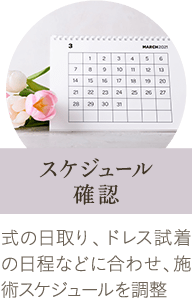 スケジュール確認 | 式の日取り、ドレス試着の日程などに合わせ、施術スケジュールを調整