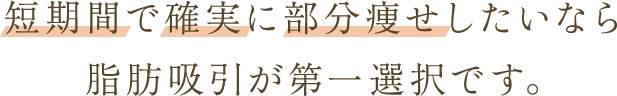 短期間で確実に部分痩せしたいなら脂肪吸引が第一選択です。