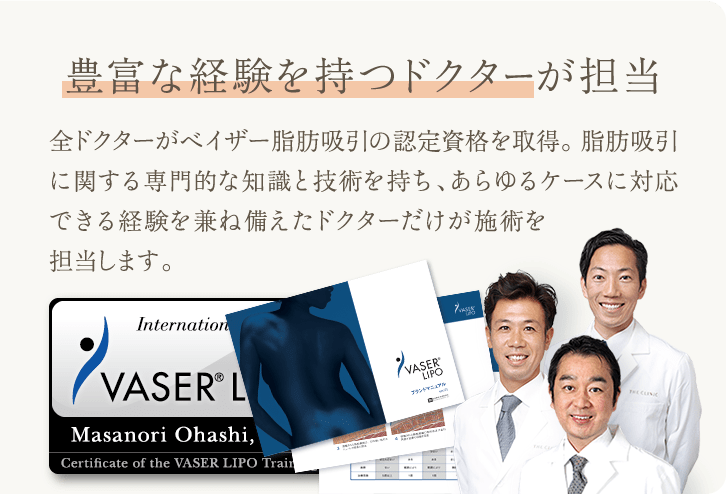豊富な経験とスキルを持つドクターが担当 | 全ドクターがベイザー脂肪吸引の認定資格を取得。 脂肪吸引に関する専門的な知識と技術を持ち、あらゆるケースに対応できる経験を兼ね備えたドクターだけが施術を担当します。