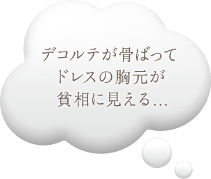 デコルテが骨ばってドレスの胸元が貧相に見える...