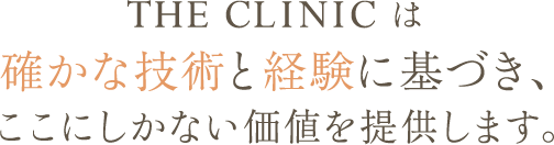 THE CLINIC は確かな技術と経験に基づき、ここにしかない価値を提供します。