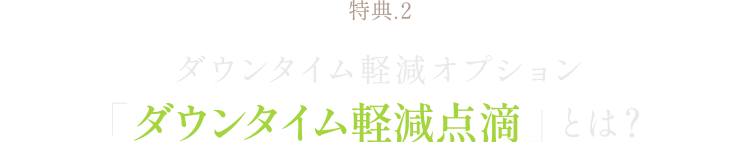 特典２ダウンタイム軽減オプション「ダウンタイム軽減点滴」とは？