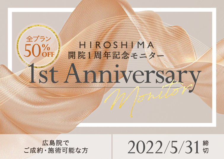 【広島院限定】開院1周年記念モニター募集〈 全コース50%OFF! 〉